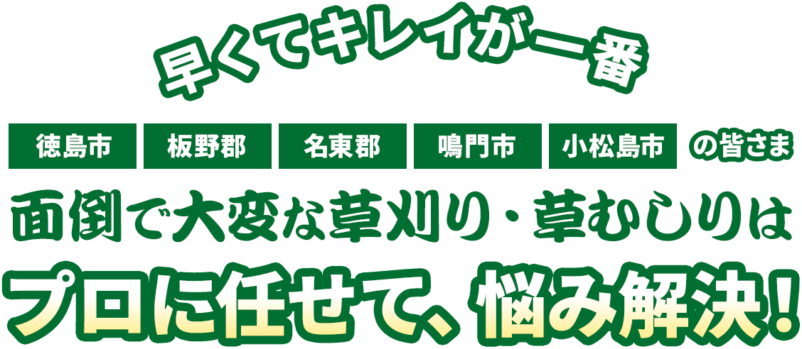 徳島市・板野郡・名東郡・鳴門市・小松島市の皆さま。面倒・大変な草刈り・草むしりはプロに任せて、悩み解決!早くてキレイが一番